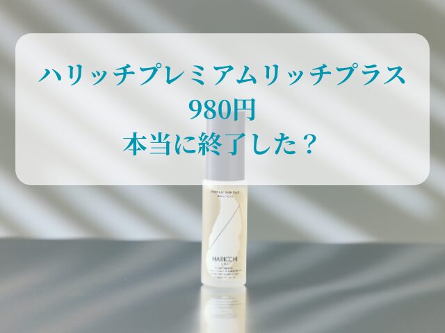 「ハリッチプレミアムリッチプラス 980円」は本当に終了したのか？